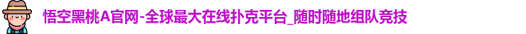 悟空黑桃A官网-全球最大在线扑克平台_随时随地组队竞技